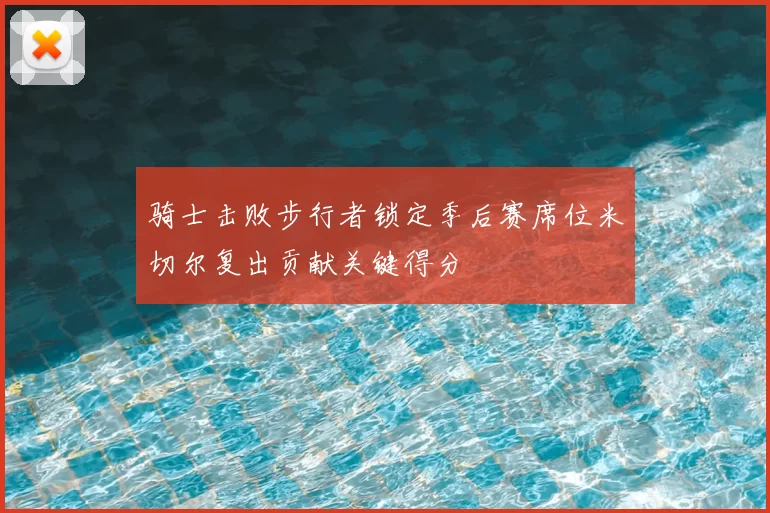 骑士击败步行者锁定季后赛席位米切尔复出贡献关键得分