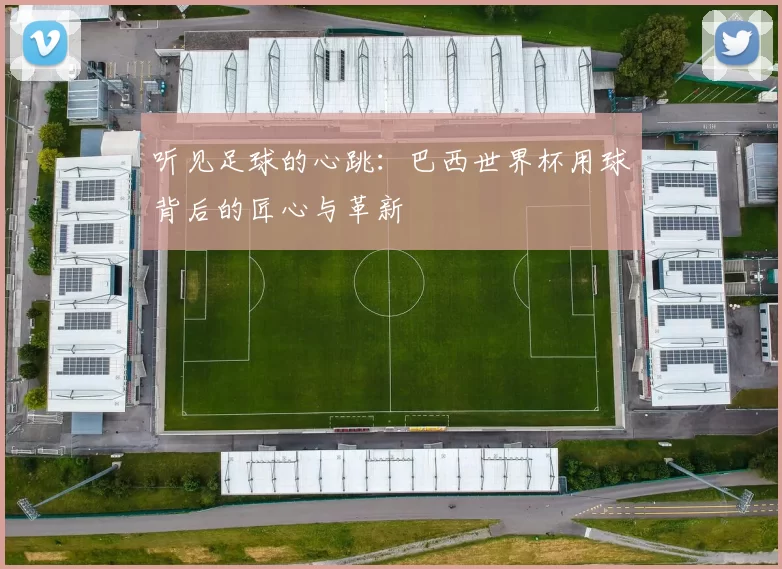 听见足球的心跳：巴西世界杯用球背后的匠心与革新