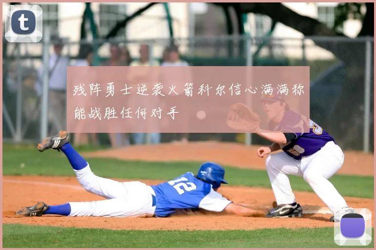 残阵勇士逆袭火箭科尔信心满满称能战胜任何对手