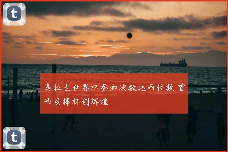 乌拉圭世界杯参加次数达两位数 曾两度捧杯创辉煌