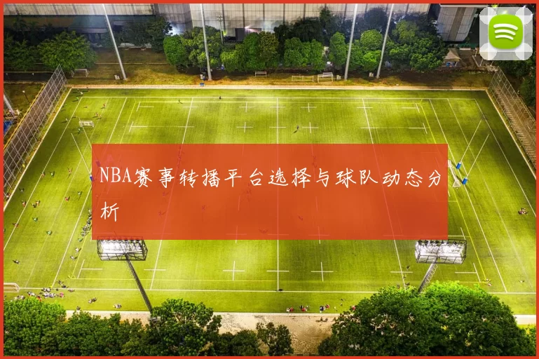 NBA赛事转播平台选择与球队动态分析
