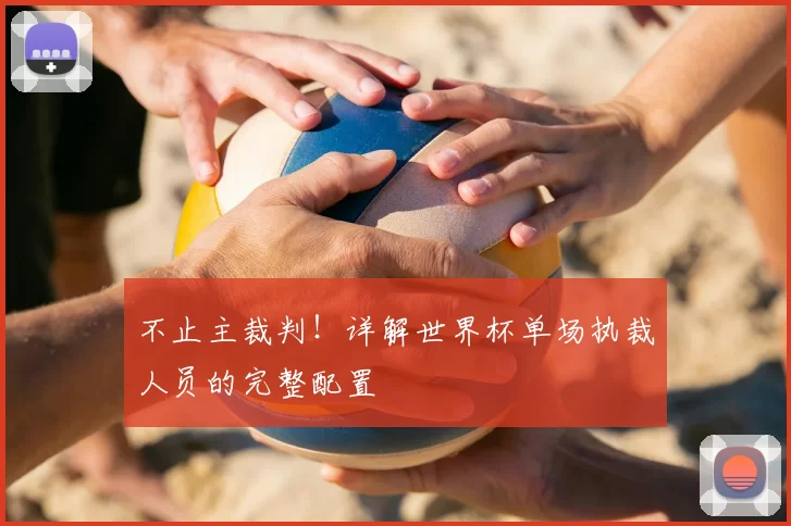 不止主裁判！详解世界杯单场执裁人员的完整配置