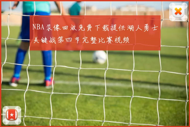 NBA录像回放免费下载提供湖人勇士关键战第四节完整比赛视频