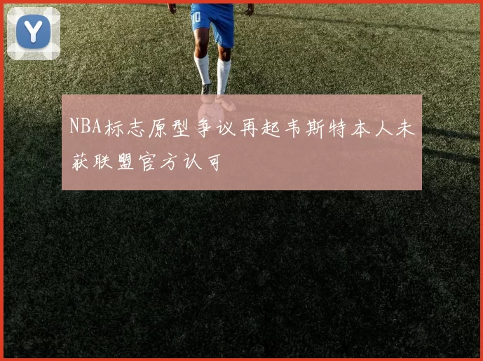 NBA标志原型争议再起韦斯特本人未获联盟官方认可