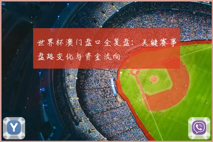 世界杯澳门盘口全复盘：关键赛事盘路变化与资金流向