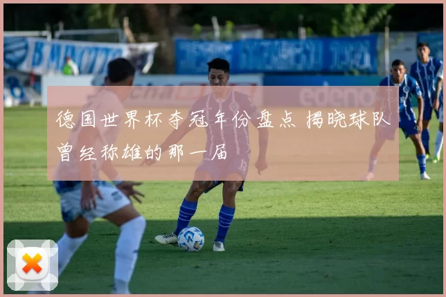德国世界杯夺冠年份盘点 揭晓球队曾经称雄的那一届