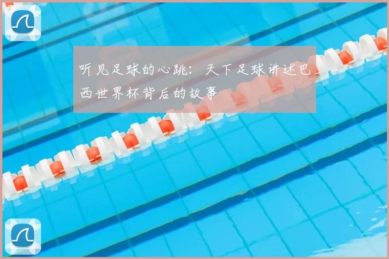 听见足球的心跳：天下足球讲述巴西世界杯背后的故事