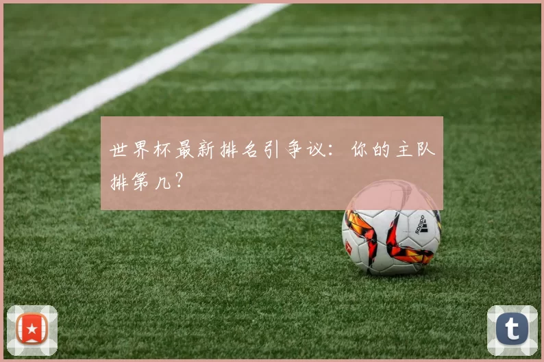 世界杯最新排名引争议:你的主队排第几?
