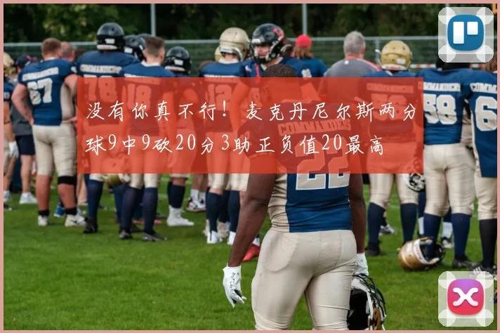 没有你真不行！麦克丹尼尔斯两分球9中9砍20分3助正负值20最高