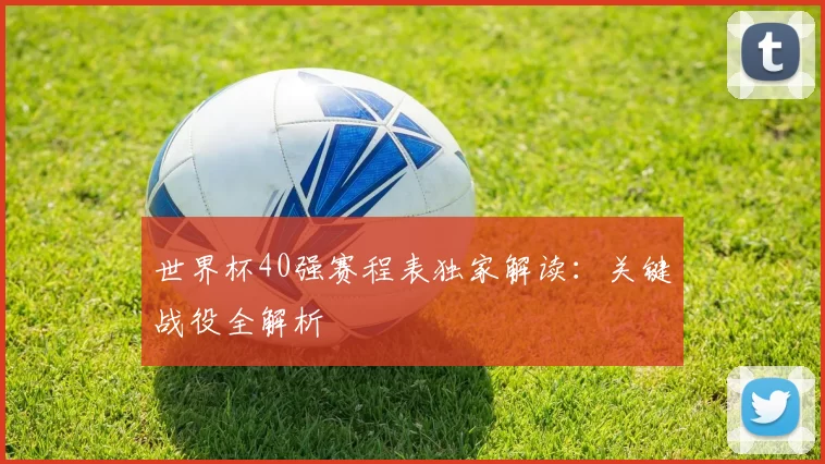 世界杯40强赛程表独家解读:关键战役全解析