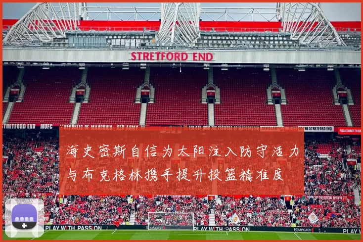 海史密斯自信为太阳注入防守活力与布克格林携手提升投篮精准度