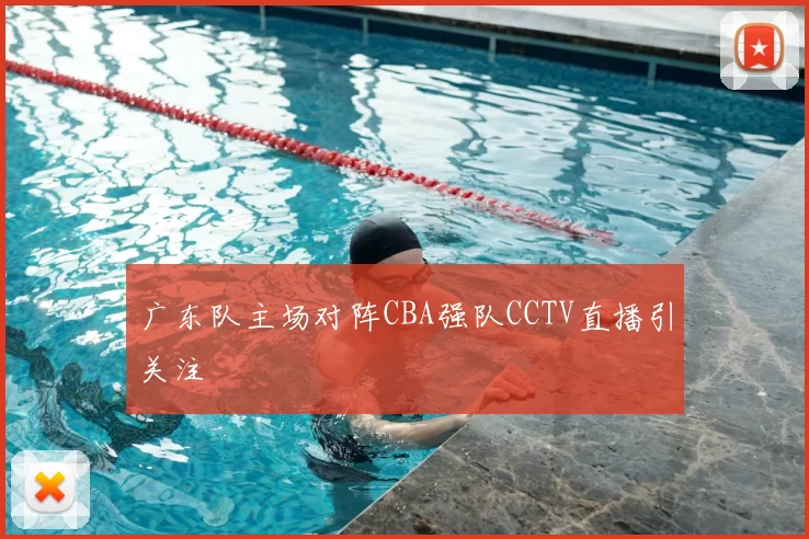 广东队主场对阵CBA强队CCTV直播引关注