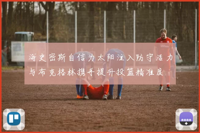 海史密斯自信为太阳注入防守活力与布克格林携手提升投篮精准度