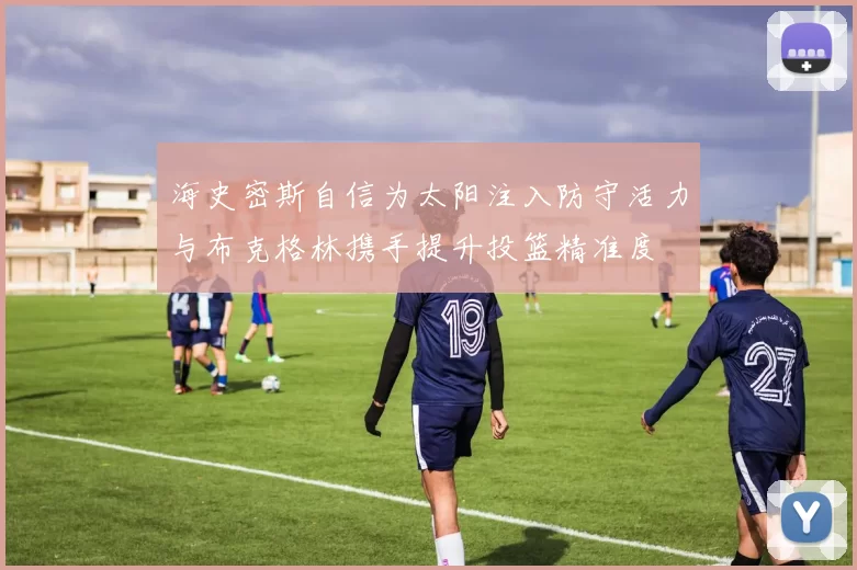 海史密斯自信为太阳注入防守活力与布克格林携手提升投篮精准度