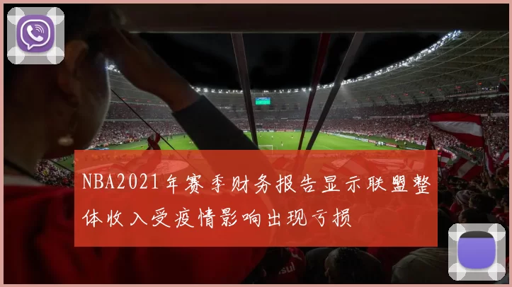 NBA2021年赛季财务报告显示联盟整体收入受疫情影响出现亏损