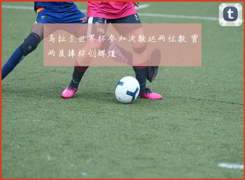 乌拉圭世界杯参加次数达两位数 曾两度捧杯创辉煌