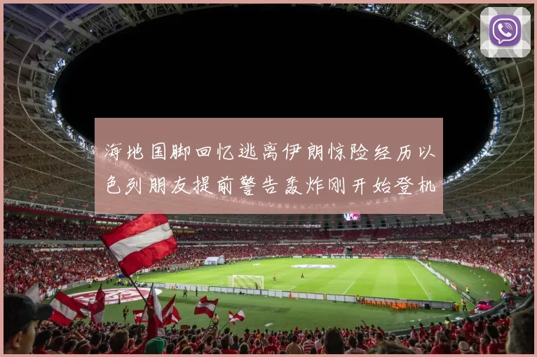 海地国脚回忆逃离伊朗惊险经历以色列朋友提前警告轰炸刚开始登机时刻
