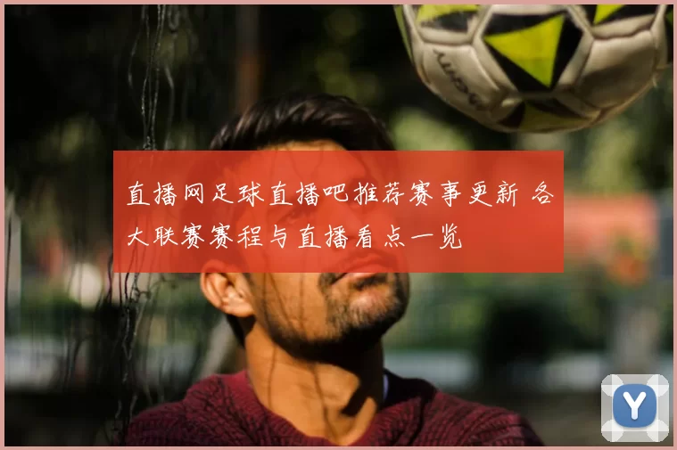 直播网足球直播吧推荐赛事更新 各大联赛赛程与直播看点一览