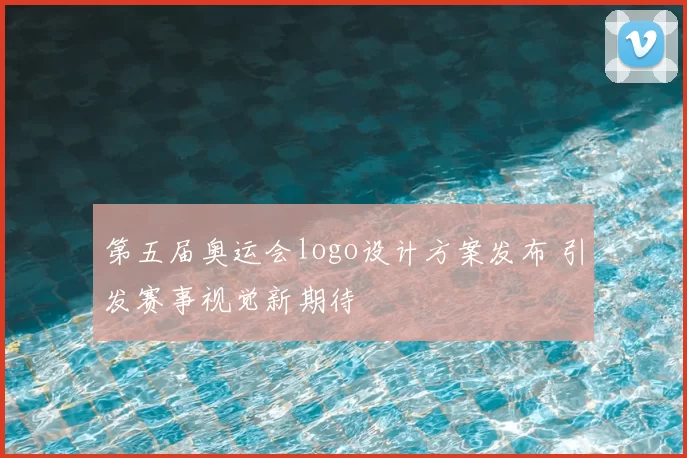 第五届奥运会logo设计方案发布 引发赛事视觉新期待