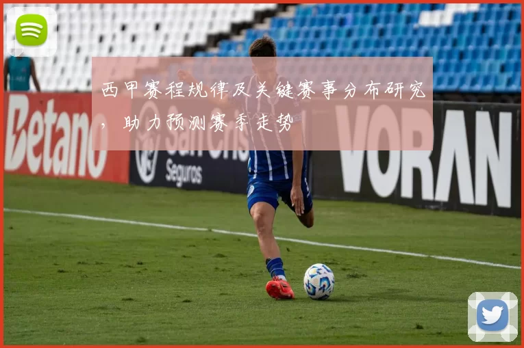 西甲赛程规律及关键赛事分布研究,助力预测赛季走势