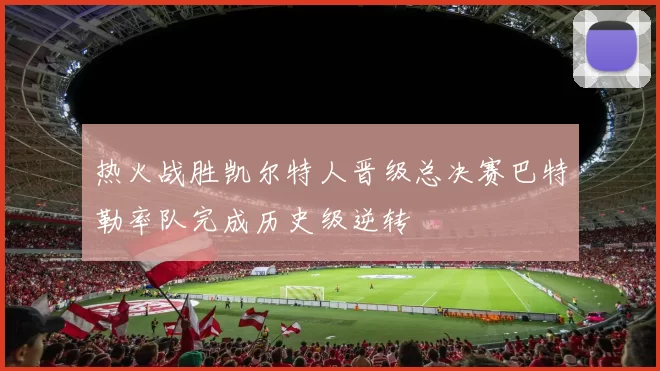 热火战胜凯尔特人晋级总决赛巴特勒率队完成历史级逆转