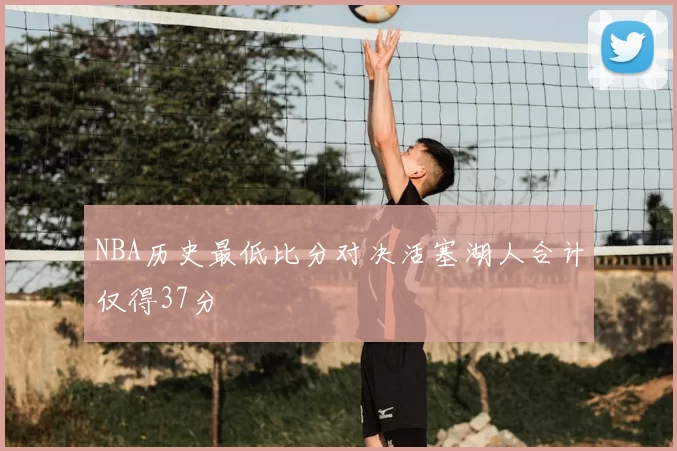 NBA历史最低比分对决活塞湖人合计仅得37分