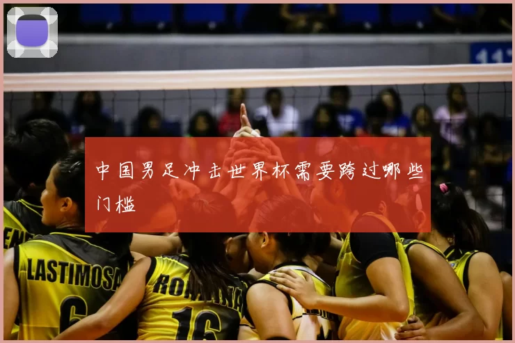 中国男足冲击世界杯需要跨过哪些门槛