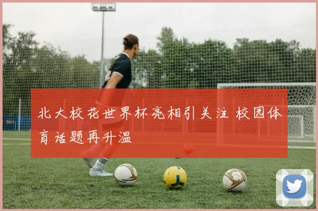 北大校花世界杯亮相引关注 校园体育话题再升温
