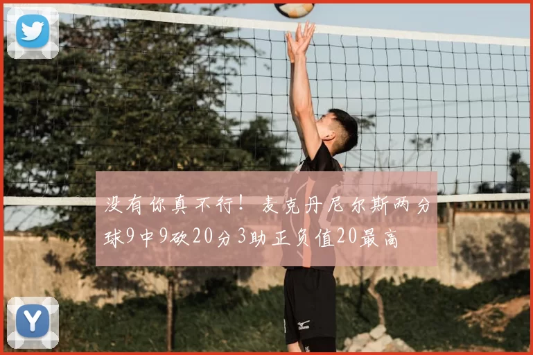没有你真不行!麦克丹尼尔斯两分球9中9砍20分3助正负值20最高