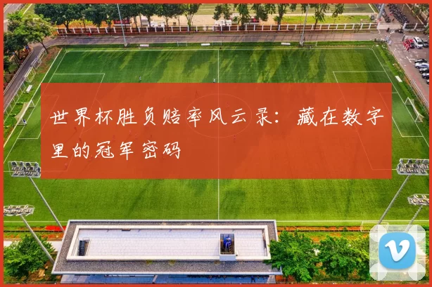 世界杯胜负赔率风云录：藏在数字里的冠军密码
