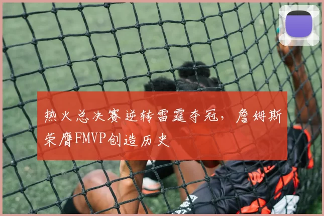 热火总决赛逆转雷霆夺冠,詹姆斯荣膺FMVP创造历史