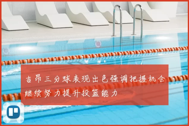 吉昂三分球表现出色强调把握机会继续努力提升投篮能力