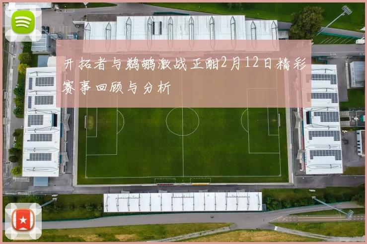 开拓者与鹈鹕激战正酣2月12日精彩赛事回顾与分析