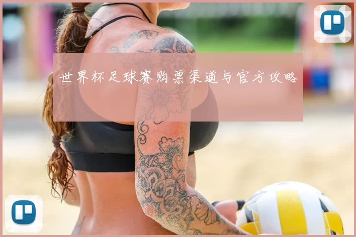 世界杯足球赛购票渠道与官方攻略