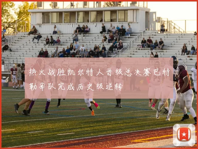 热火战胜凯尔特人晋级总决赛巴特勒率队完成历史级逆转