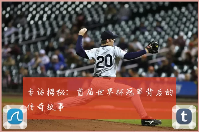 专访揭秘:首届世界杯冠军背后的传奇故事