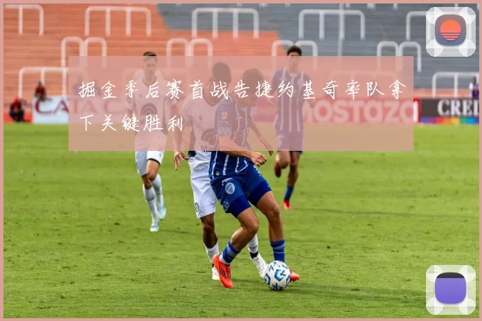 掘金季后赛首战告捷约基奇率队拿下关键胜利
