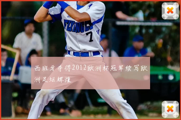 西班牙夺得2012欧洲杯冠军续写欧洲足坛辉煌