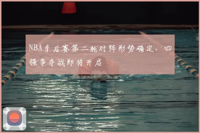 NBA季后赛第二轮对阵形势确定,四强争夺战即将开启