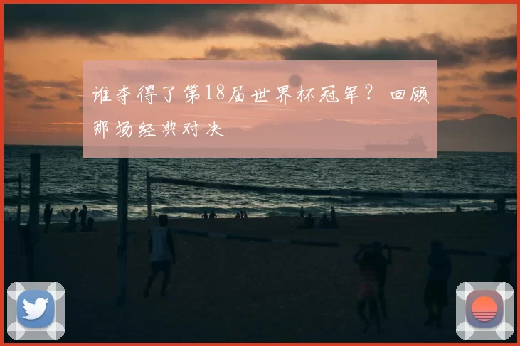 谁夺得了第18届世界杯冠军?回顾那场经典对决