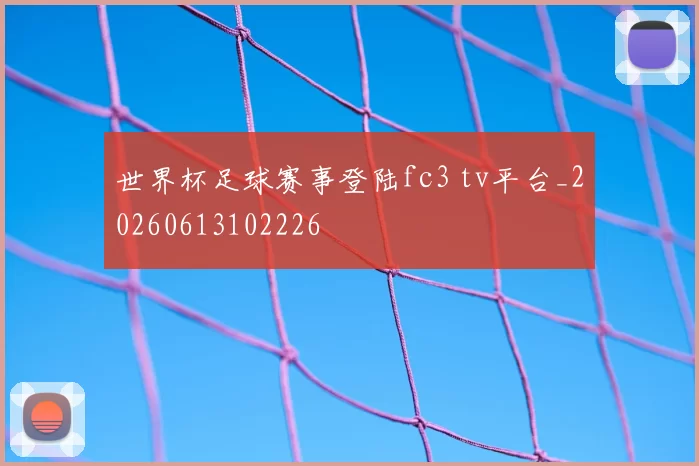 世界杯足球赛事登陆fc3 tv平台_20260613102226