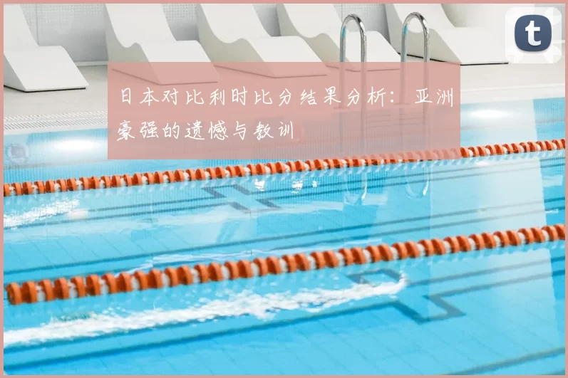 日本对比利时比分结果分析:亚洲豪强的遗憾与教训