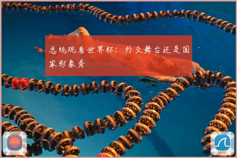 总统观看世界杯:外交舞台还是国家形象秀