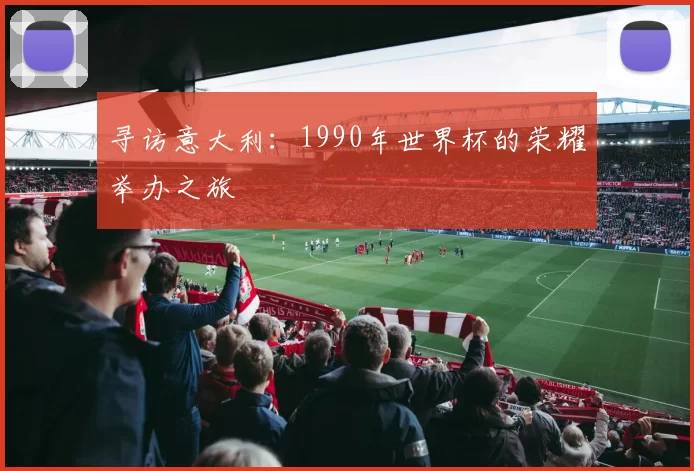 寻访意大利:1990年世界杯的荣耀举办之旅