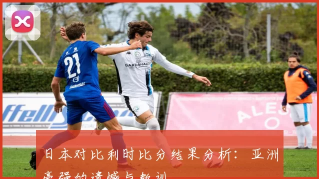 日本对比利时比分结果分析:亚洲豪强的遗憾与教训