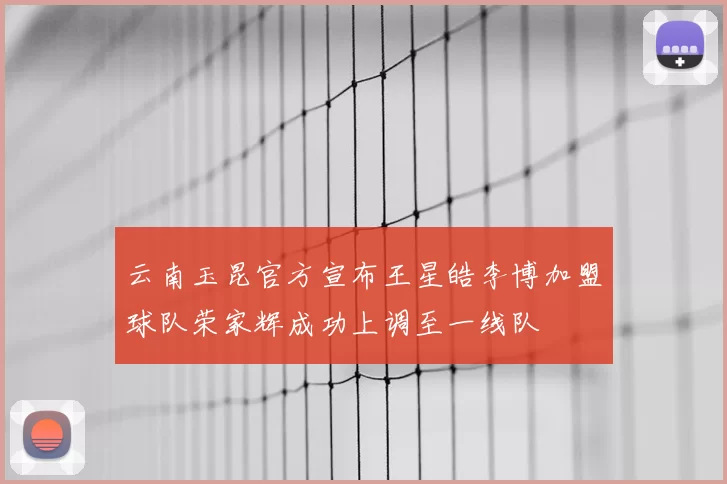 云南玉昆官方宣布王星皓李博加盟球队荣家辉成功上调至一线队