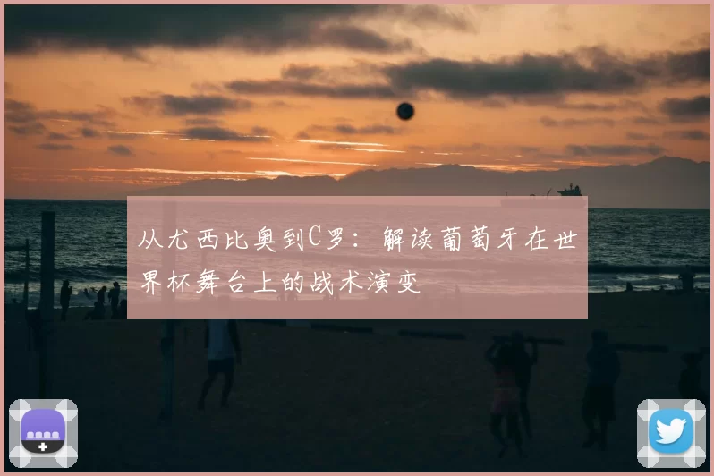 从尤西比奥到C罗：解读葡萄牙在世界杯舞台上的战术演变