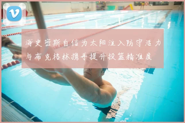 海史密斯自信为太阳注入防守活力与布克格林携手提升投篮精准度