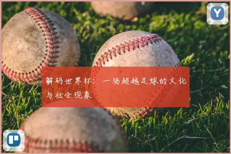 解码世界杯：一场超越足球的文化与社会现象