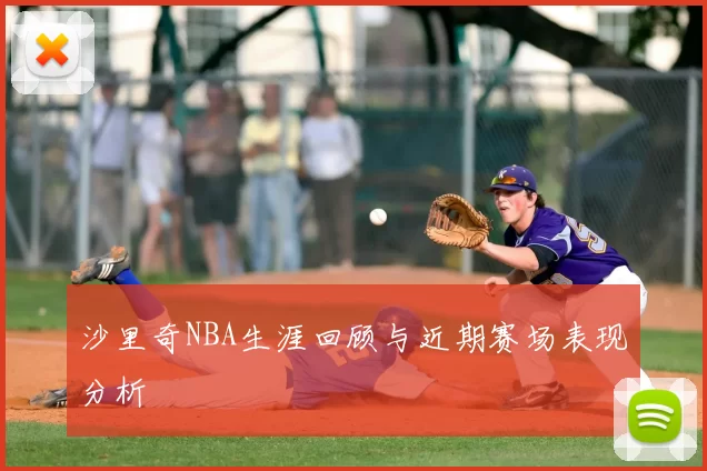 沙里奇NBA生涯回顾与近期赛场表现分析